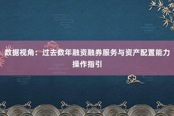 数据视角：过去数年融资融券服务与资产配置能力操作指引