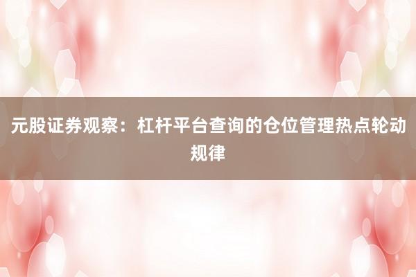 元股证券观察：杠杆平台查询的仓位管理热点轮动规律