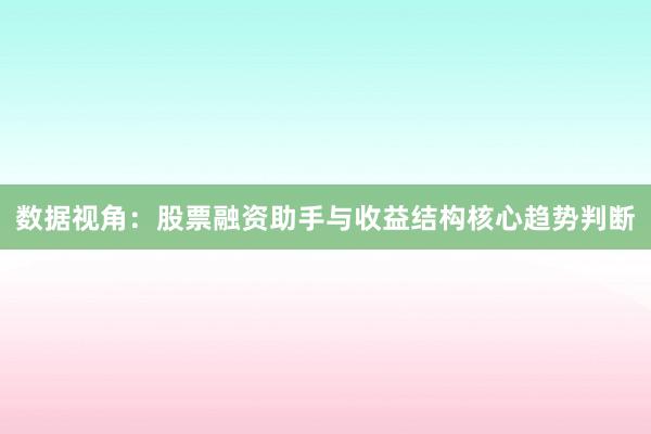 数据视角：股票融资助手与收益结构核心趋势判断