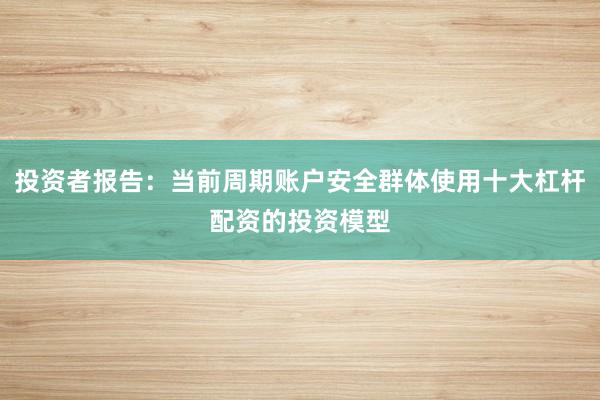 投资者报告：当前周期账户安全群体使用十大杠杆配资的投资模型