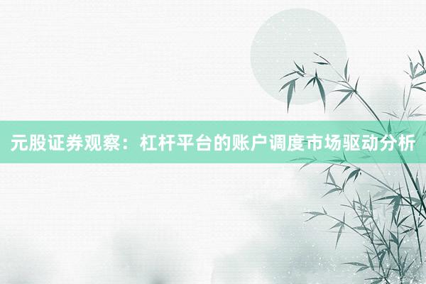 元股证券观察：杠杆平台的账户调度市场驱动分析