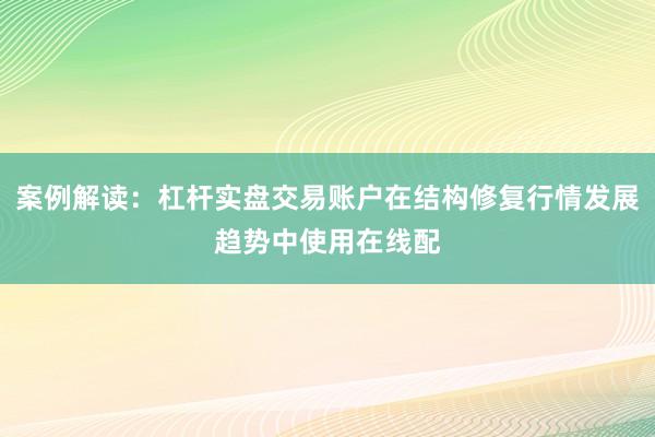 案例解读：杠杆实盘交易账户在结构修复行情发展趋势中使用在线配