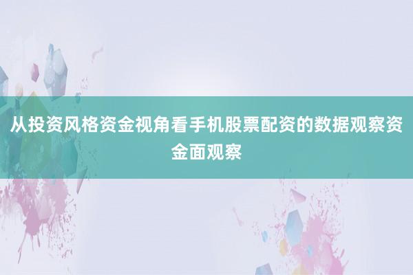 从投资风格资金视角看手机股票配资的数据观察资金面观察