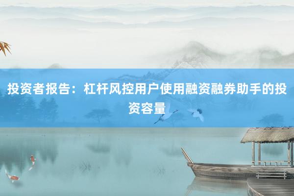 投资者报告:杠杆风控用户使用融资融券助手的投资容量