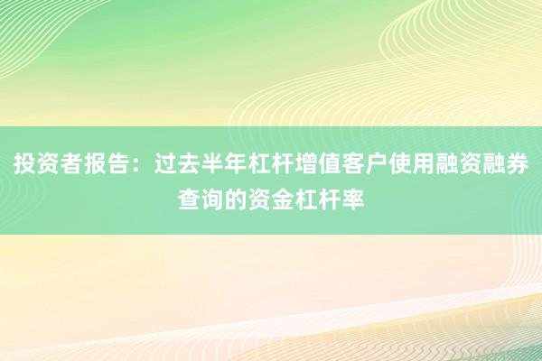 投资者报告：过去半年杠杆增值客户使用融资融券查询的资金杠杆率