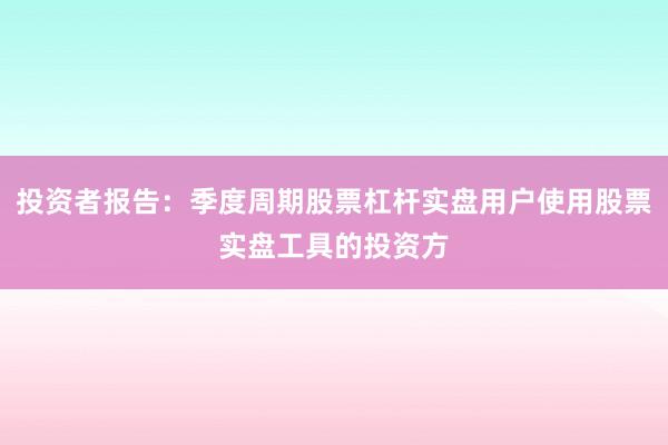 投资者报告：季度周期股票杠杆实盘用户使用股票实盘工具的投资方