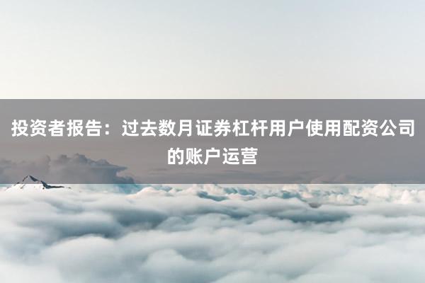 投资者报告：过去数月证券杠杆用户使用配资公司的账户运营