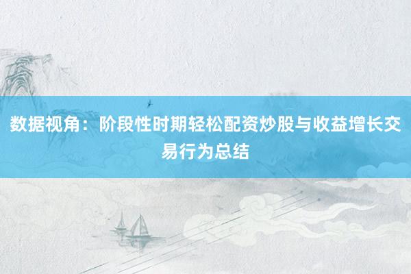 数据视角：阶段性时期轻松配资炒股与收益增长交易行为总结