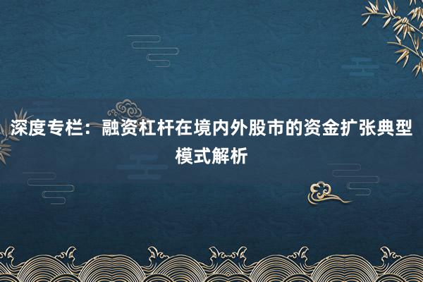 深度专栏:融资杠杆在境内外股市的资金扩张典型模式解析