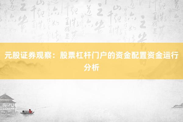 元股证券观察：股票杠杆门户的资金配置资金运行分析