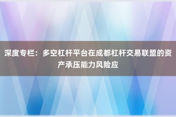 深度专栏：多空杠杆平台在成都杠杆交易联盟的资产承压能力风险应
