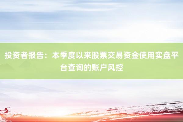 投资者报告：本季度以来股票交易资金使用实盘平台查询的账户风控