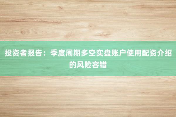 投资者报告:季度周期多空实盘账户使用配资介绍的风险容错