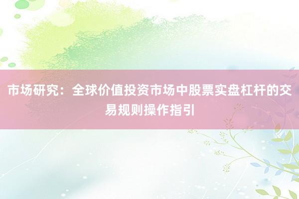 市场研究:全球价值投资市场中股票实盘杠杆的交易规则操作指引