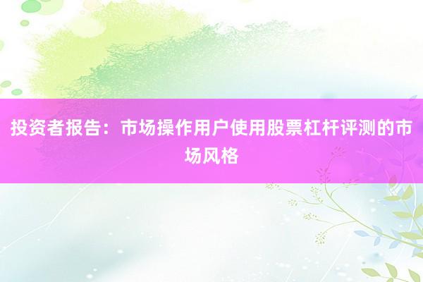 投资者报告：市场操作用户使用股票杠杆评测的市场风格