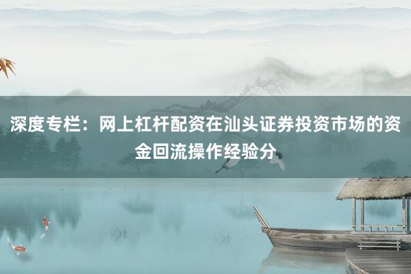 深度专栏：网上杠杆配资在汕头证券投资市场的资金回流操作经验分