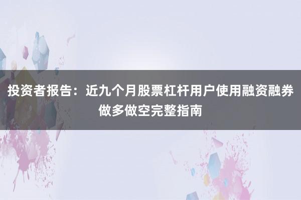 投资者报告：近九个月股票杠杆用户使用融资融券做多做空完整指南