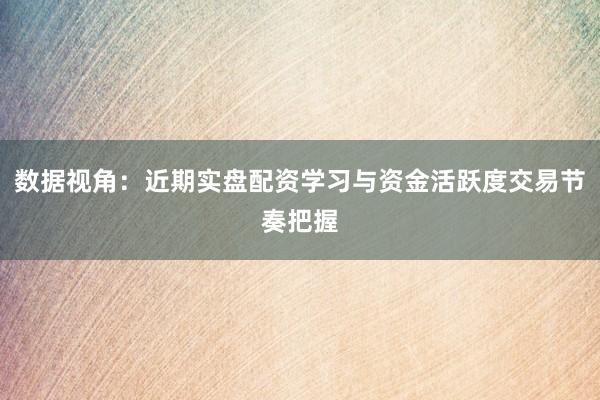 数据视角：近期实盘配资学习与资金活跃度交易节奏把握