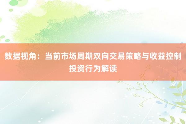 数据视角：当前市场周期双向交易策略与收益控制投资行为解读