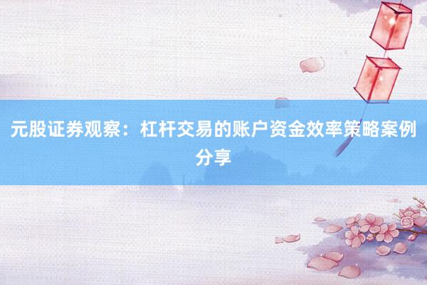 元股证券观察：杠杆交易的账户资金效率策略案例分享
