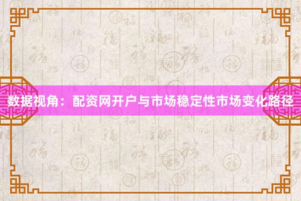 数据视角：配资网开户与市场稳定性市场变化路径