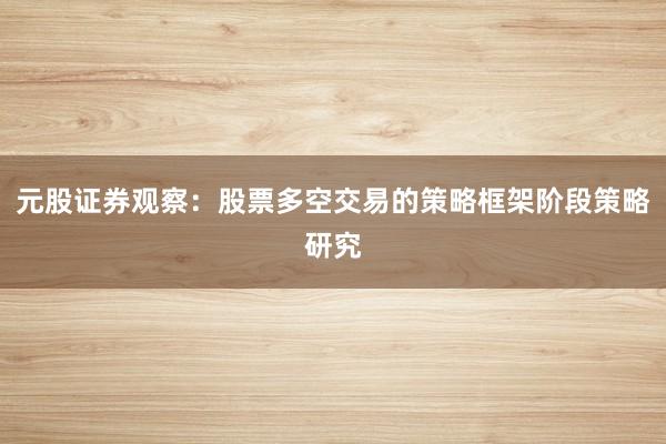 元股证券观察：股票多空交易的策略框架阶段策略研究