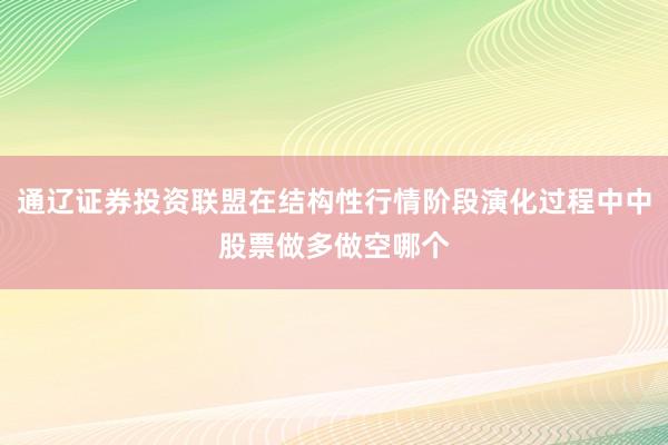 通辽证券投资联盟在结构性行情阶段演化过程中中股票做多做空哪个