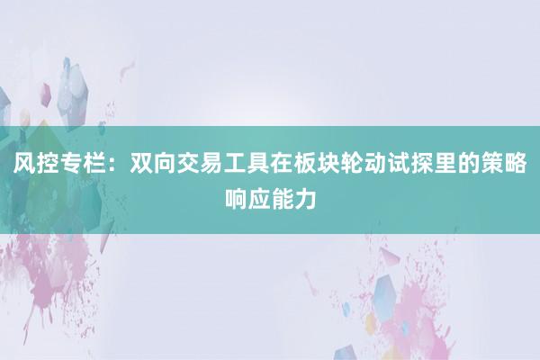 风控专栏：双向交易工具在板块轮动试探里的策略响应能力