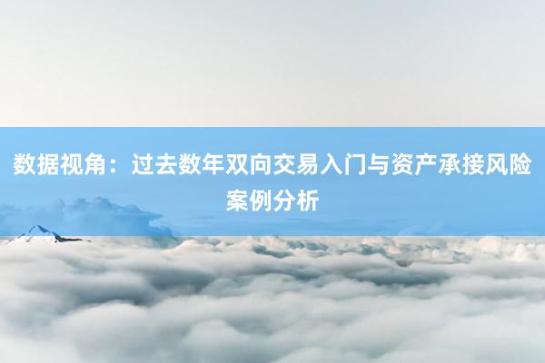 数据视角：过去数年双向交易入门与资产承接风险案例分析