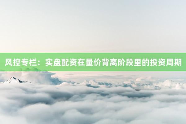 风控专栏：实盘配资在量价背离阶段里的投资周期