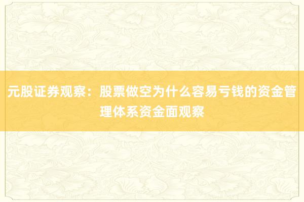 元股证券观察：股票做空为什么容易亏钱的资金管理体系资金面观察
