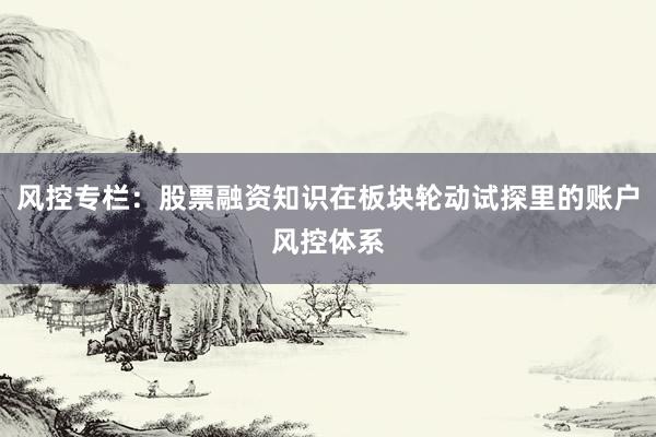 风控专栏：股票融资知识在板块轮动试探里的账户风控体系