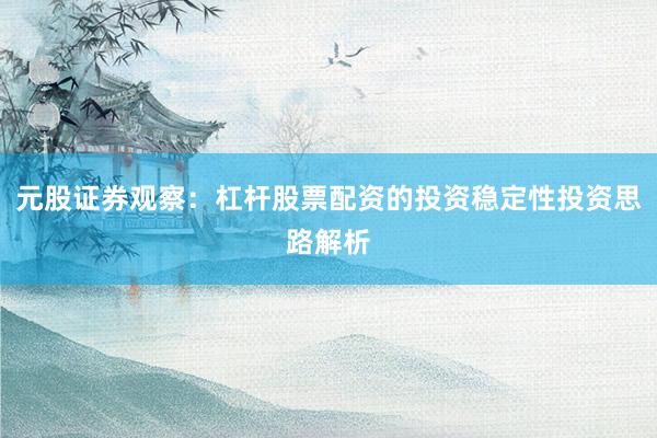 元股证券观察：杠杆股票配资的投资稳定性投资思路解析