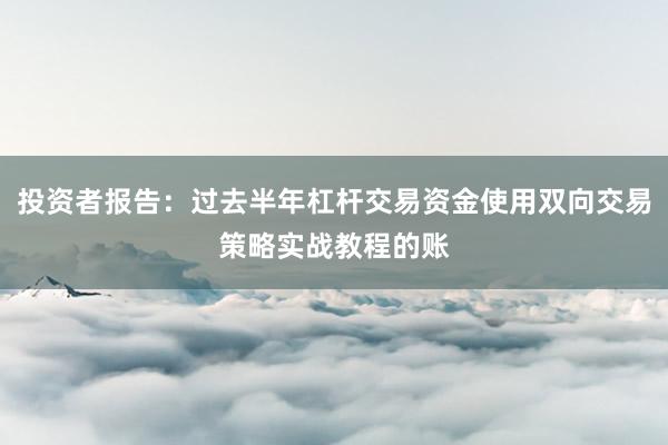 投资者报告：过去半年杠杆交易资金使用双向交易策略实战教程的账