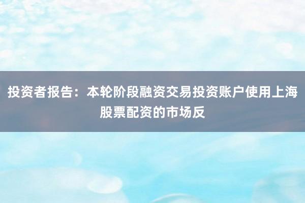 投资者报告：本轮阶段融资交易投资账户使用上海股票配资的市场反