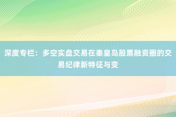 深度专栏：多空实盘交易在秦皇岛股票融资圈的交易纪律新特征与变