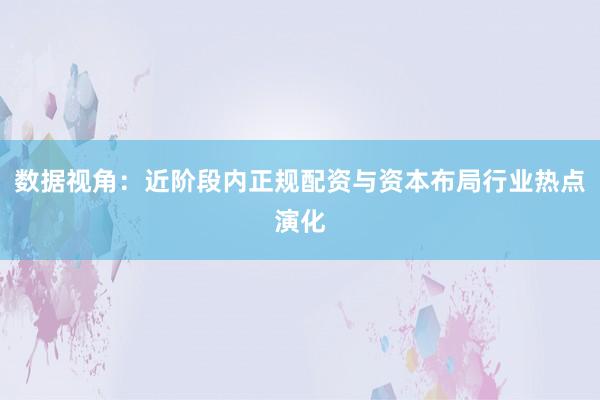 数据视角：近阶段内正规配资与资本布局行业热点演化