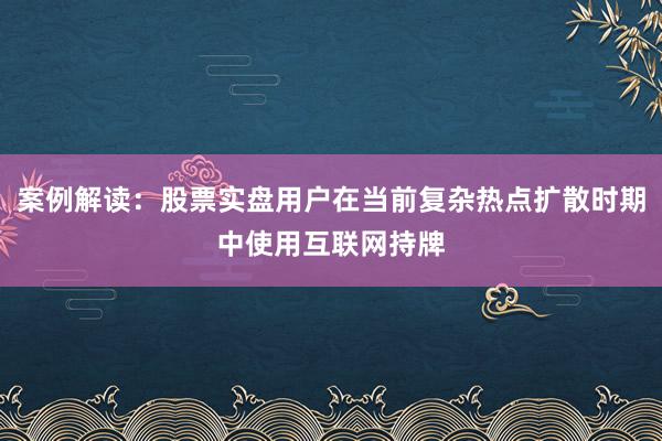 案例解读：股票实盘用户在当前复杂热点扩散时期中使用互联网持牌