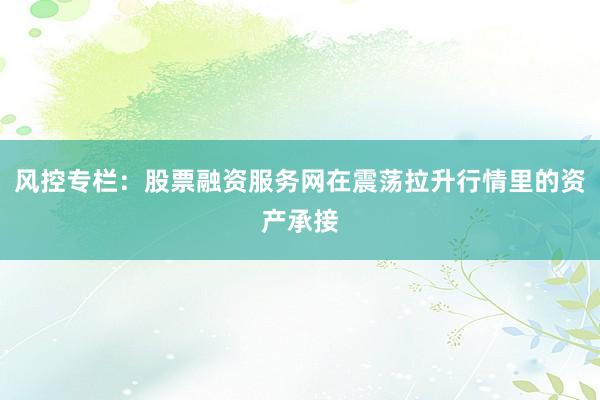 风控专栏：股票融资服务网在震荡拉升行情里的资产承接