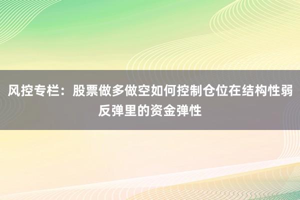 风控专栏：股票做多做空如何控制仓位在结构性弱反弹里的资金弹性