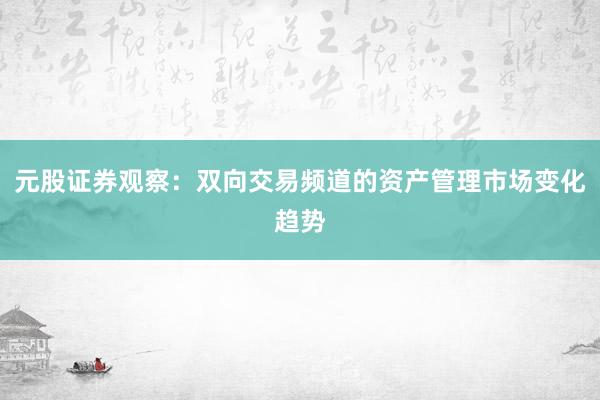 元股证券观察：双向交易频道的资产管理市场变化趋势