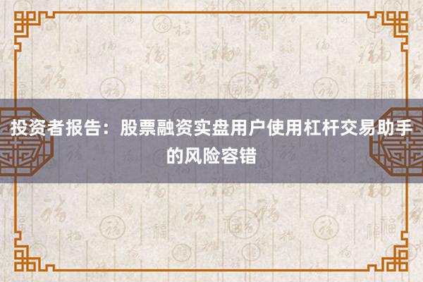 投资者报告:股票融资实盘用户使用杠杆交易助手的风险容错