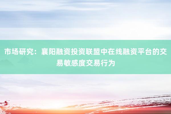 市场研究：襄阳融资投资联盟中在线融资平台的交易敏感度交易行为