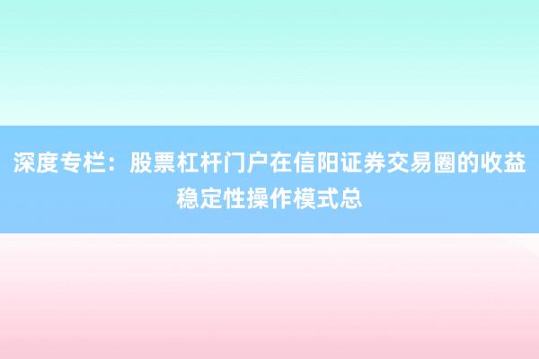 深度专栏：股票杠杆门户在信阳证券交易圈的收益稳定性操作模式总
