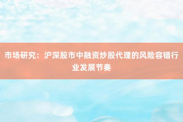市场研究：沪深股市中融资炒股代理的风险容错行业发展节奏