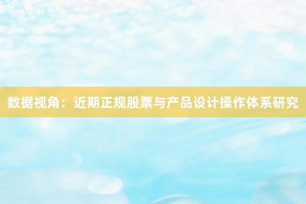 数据视角：近期正规股票与产品设计操作体系研究