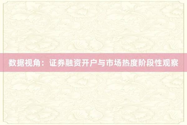 数据视角：证券融资开户与市场热度阶段性观察