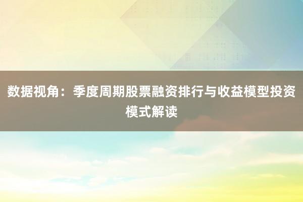 数据视角：季度周期股票融资排行与收益模型投资模式解读