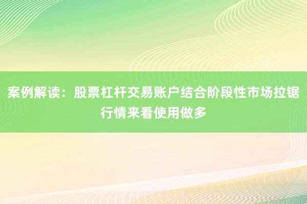 案例解读：股票杠杆交易账户结合阶段性市场拉锯行情来看使用做多