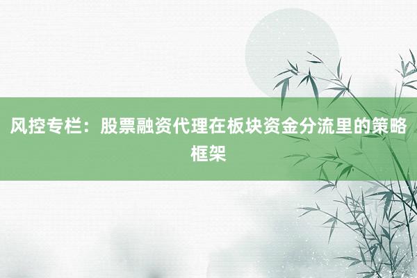 风控专栏：股票融资代理在板块资金分流里的策略框架